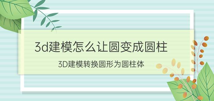 3d建模怎么让圆变成圆柱 3D建模转换圆形为圆柱体